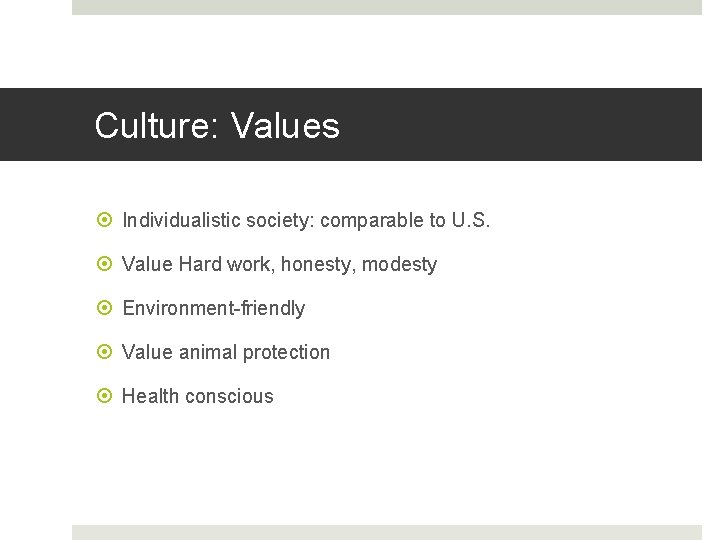 Culture: Values Individualistic society: comparable to U. S. Value Hard work, honesty, modesty Environment-friendly