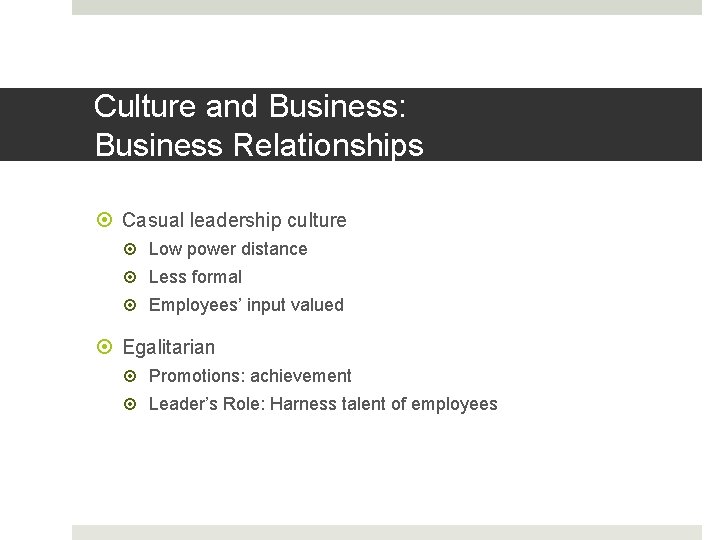 Culture and Business: Business Relationships Casual leadership culture Low power distance Less formal Employees’