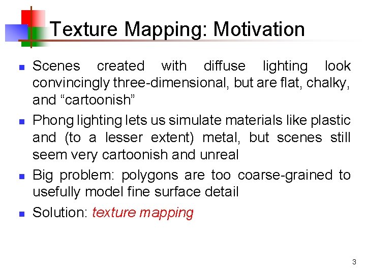 Texture Mapping: Motivation n n Scenes created with diffuse lighting look convincingly three-dimensional, but