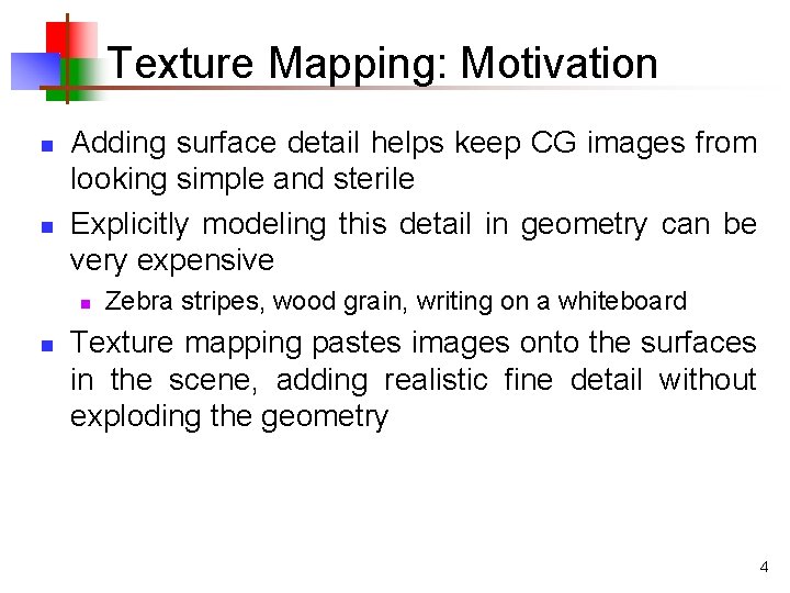 Texture Mapping: Motivation n n Adding surface detail helps keep CG images from looking