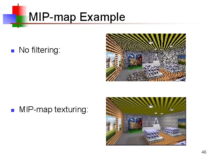 MIP-map Example n No filtering: n MIP-map texturing: 46 