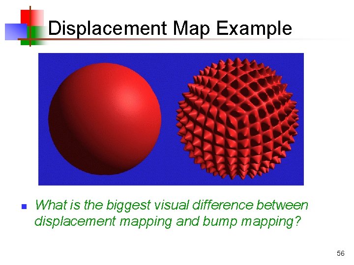 Displacement Map Example n What is the biggest visual difference between displacement mapping and