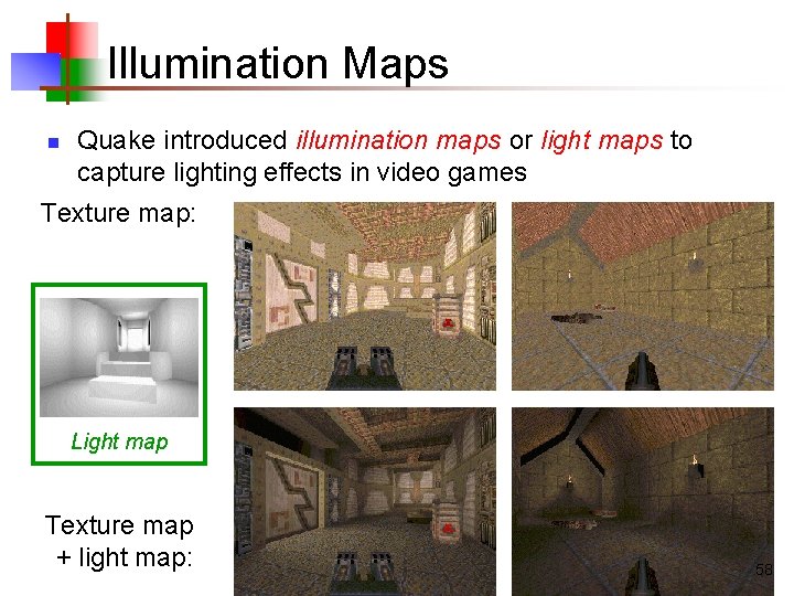 Illumination Maps n Quake introduced illumination maps or light maps to capture lighting effects