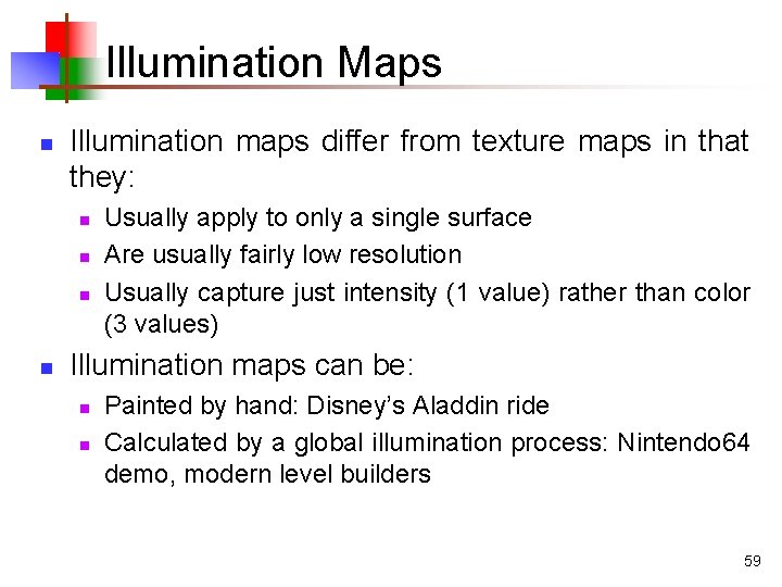 Illumination Maps n Illumination maps differ from texture maps in that they: n n