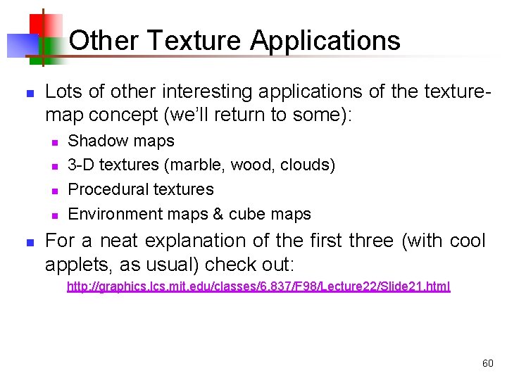 Other Texture Applications n Lots of other interesting applications of the texturemap concept (we’ll