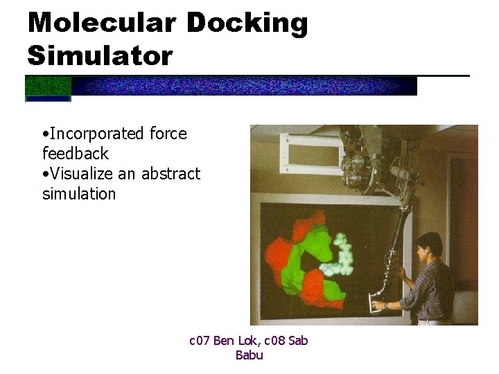 Molecular Docking Simulator • Incorporated force feedback • Visualize an abstract simulation c 07