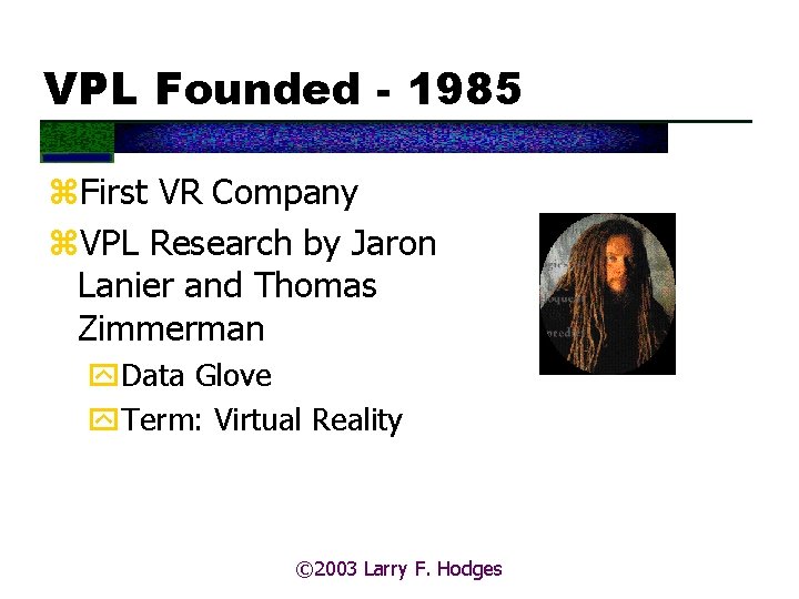 VPL Founded - 1985 z. First VR Company z. VPL Research by Jaron Lanier