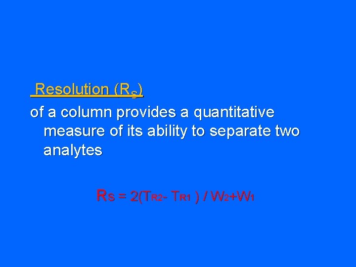 Resolution (RS) of a column provides a quantitative measure of its ability to separate