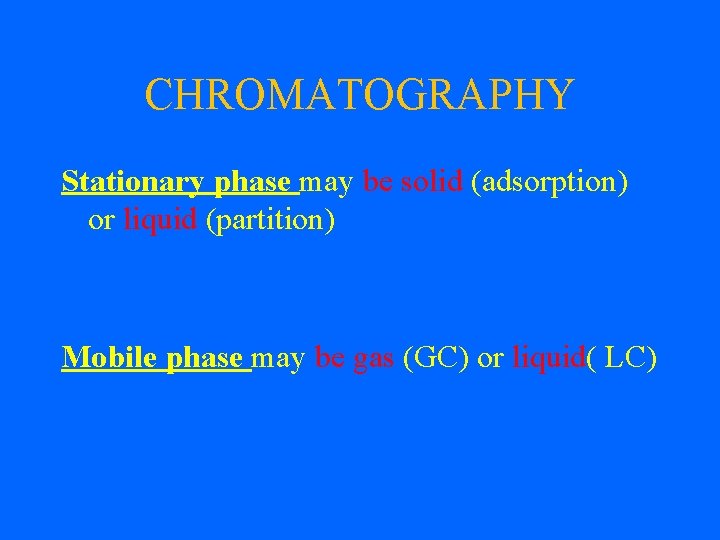 CHROMATOGRAPHY Stationary phase may be solid (adsorption) or liquid (partition) Mobile phase may be