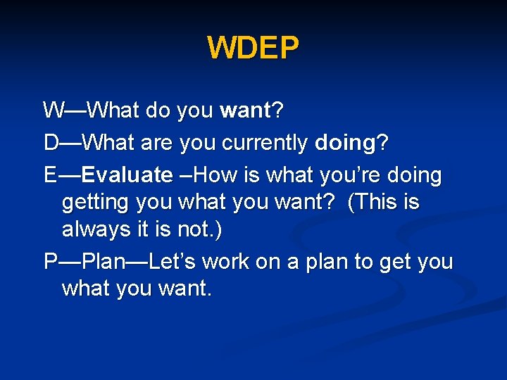 WDEP W—What do you want? D—What are you currently doing? E—Evaluate –How is what