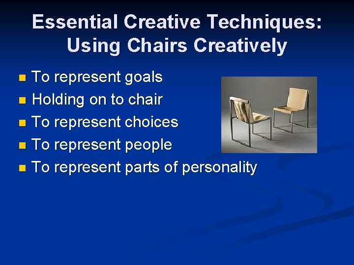 Essential Creative Techniques: Using Chairs Creatively To represent goals n Holding on to chair