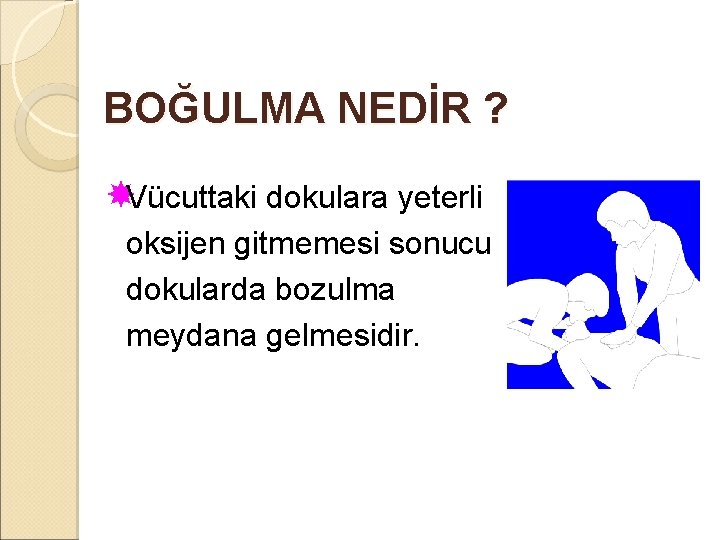 BOĞULMA NEDİR ? Vücuttaki dokulara yeterli oksijen gitmemesi sonucu dokularda bozulma meydana gelmesidir. 