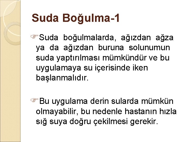 Suda Boğulma-1 Suda boğulmalarda, ağızdan ağza ya da ağızdan buruna solunumun suda yaptırılması mümkündür