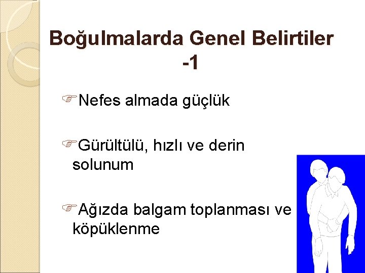 Boğulmalarda Genel Belirtiler -1 Nefes almada güçlük Gürültülü, hızlı ve derin solunum Ağızda balgam