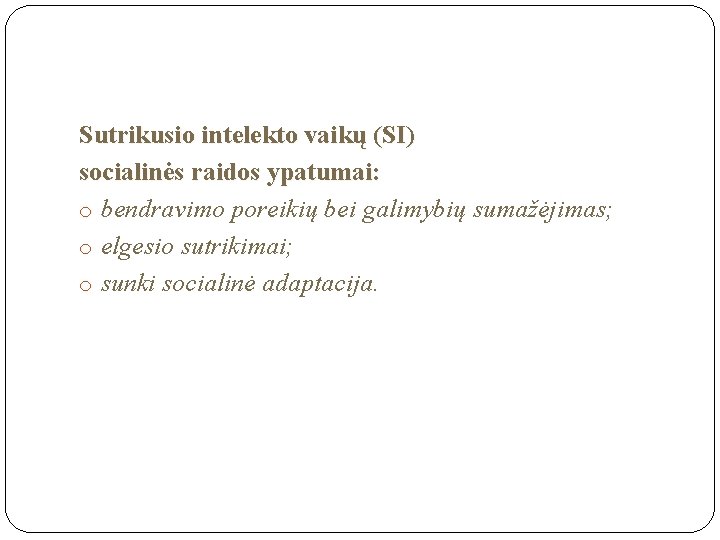 Sutrikusio intelekto vaikų (SI) socialinės raidos ypatumai: o bendravimo poreikių bei galimybių sumažėjimas; o