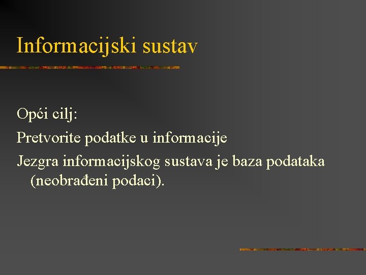 Informacijski sustav Opći cilj: Pretvorite podatke u informacije Jezgra informacijskog sustava je baza podataka