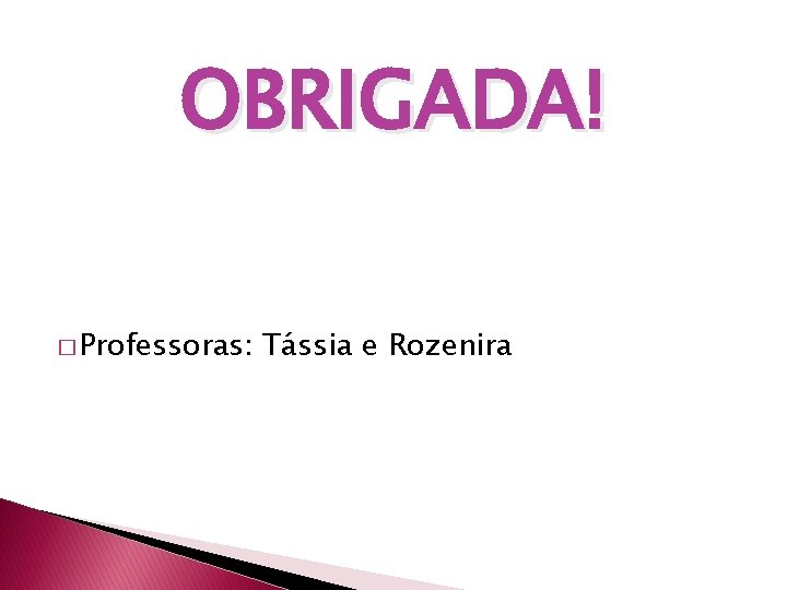 OBRIGADA! � Professoras: Tássia e Rozenira 