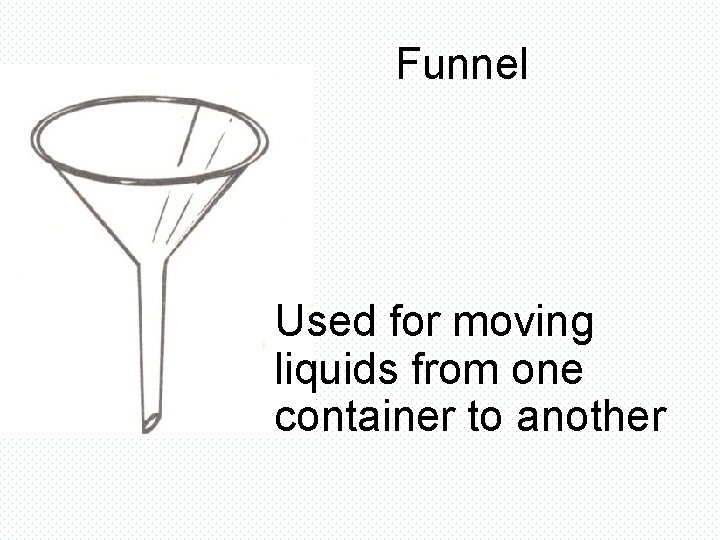 Funnel Used for moving liquids from one container to another 