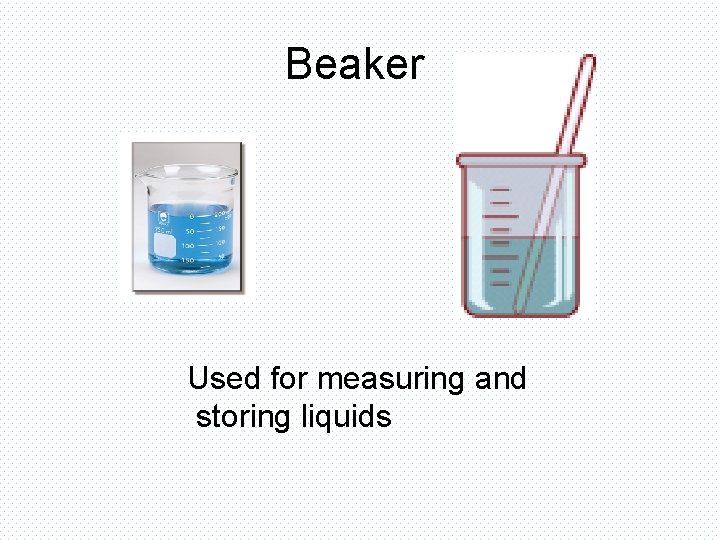 Beaker Used for measuring and storing liquids 