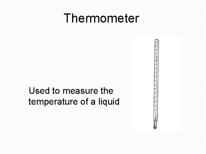 Thermometer Used to measure the temperature of a liquid 