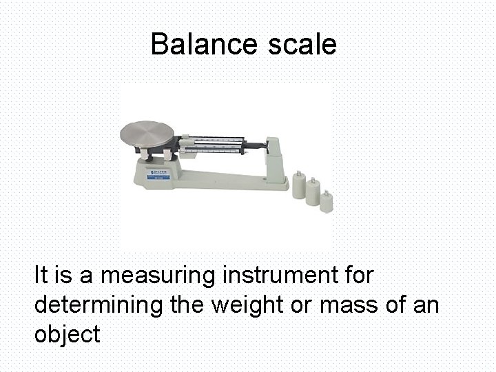 Balance scale It is a measuring instrument for determining the weight or mass of