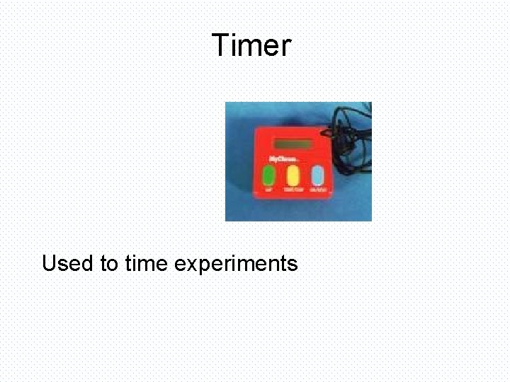 Timer Used to time experiments 