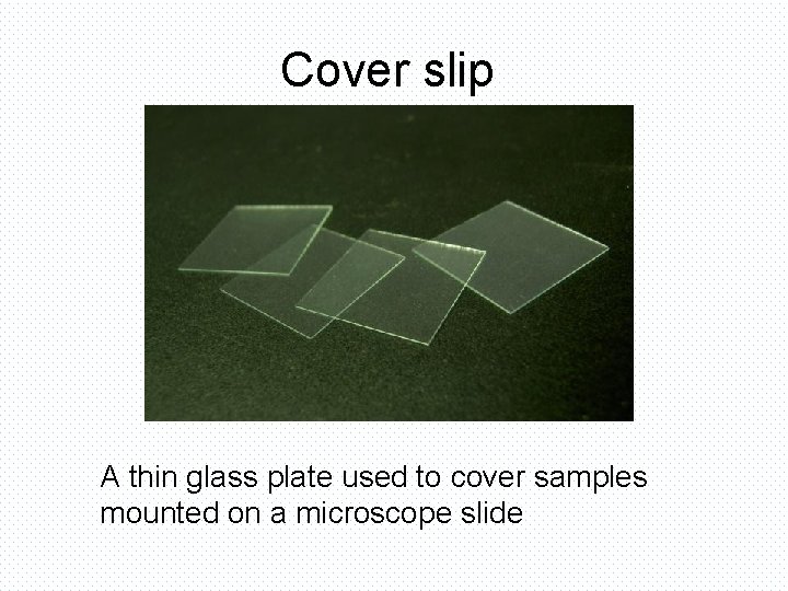 Cover slip A thin glass plate used to cover samples mounted on a microscope