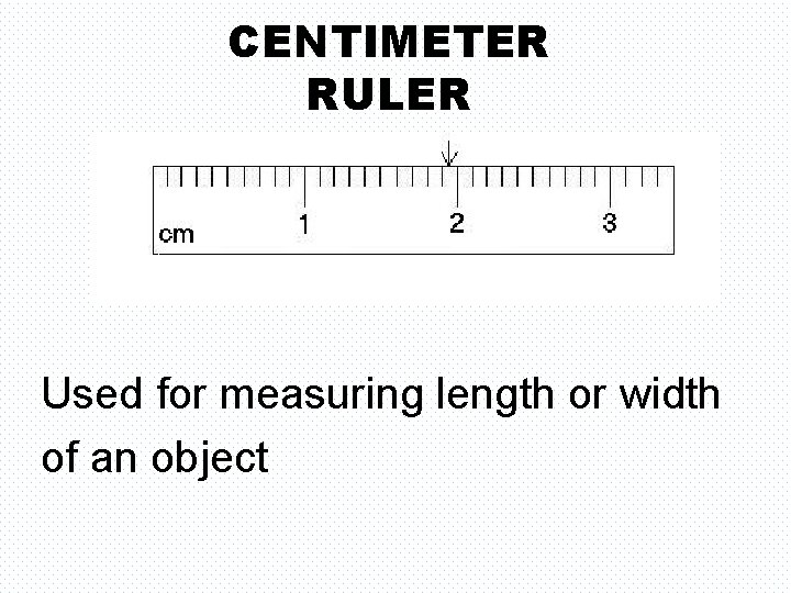 CENTIMETER RULER Used for measuring length or width of an object 