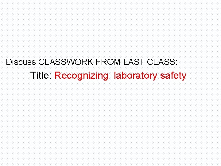 Discuss CLASSWORK FROM LAST CLASS: Title: Recognizing laboratory safety 