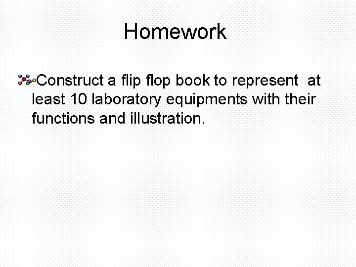 Homework Construct a flip flop book to represent at least 10 laboratory equipments with