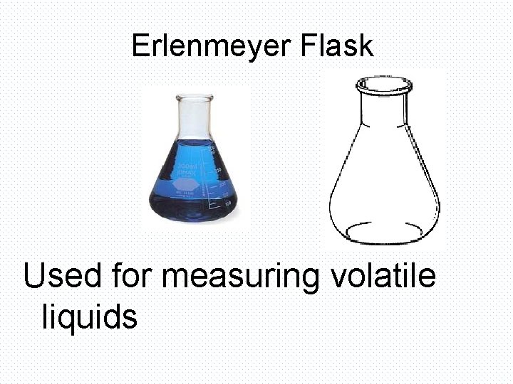 Erlenmeyer Flask Used for measuring volatile liquids 