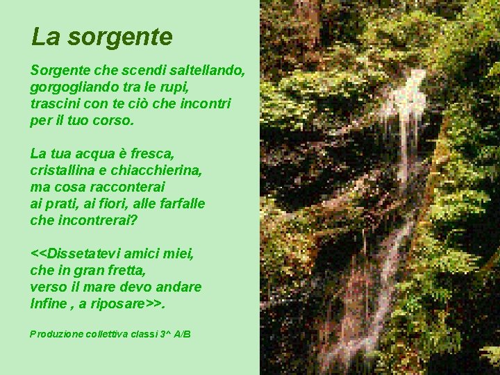 La sorgente Sorgente che scendi saltellando, gorgogliando tra le rupi, trascini con te ciò