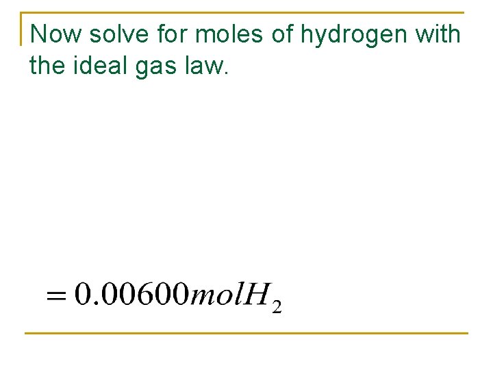 Now solve for moles of hydrogen with the ideal gas law. 