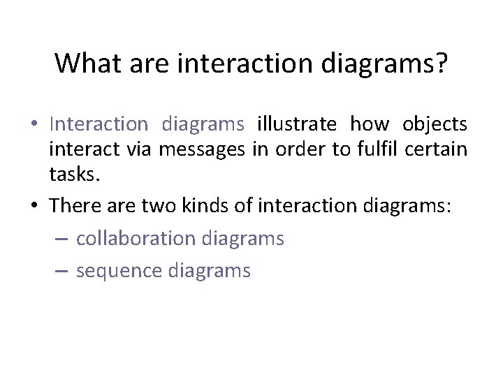 What are interaction diagrams? • Interaction diagrams illustrate how objects interact via messages in