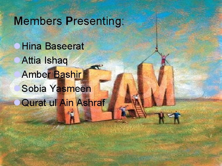Members Presenting: l Hina Baseerat l Attia Ishaq l Amber Bashir l Sobia Yasmeen