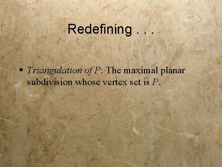 Redefining. . . § Triangulation of P: The maximal planar subdivision whose vertex set