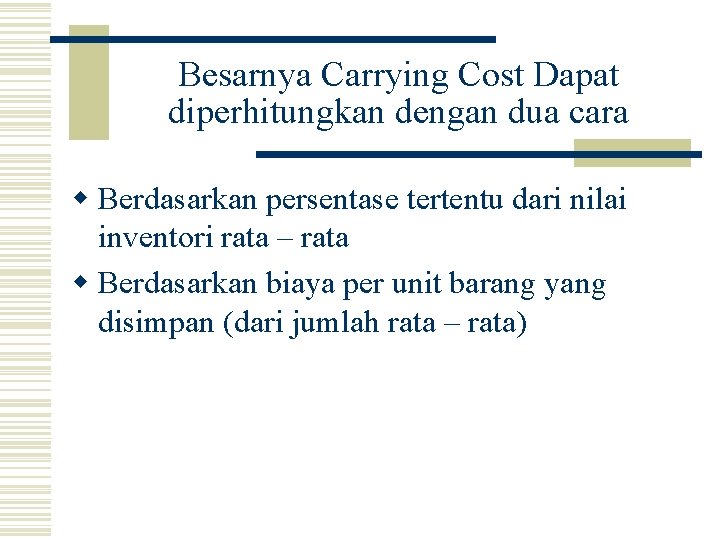 Besarnya Carrying Cost Dapat diperhitungkan dengan dua cara w Berdasarkan persentase tertentu dari nilai