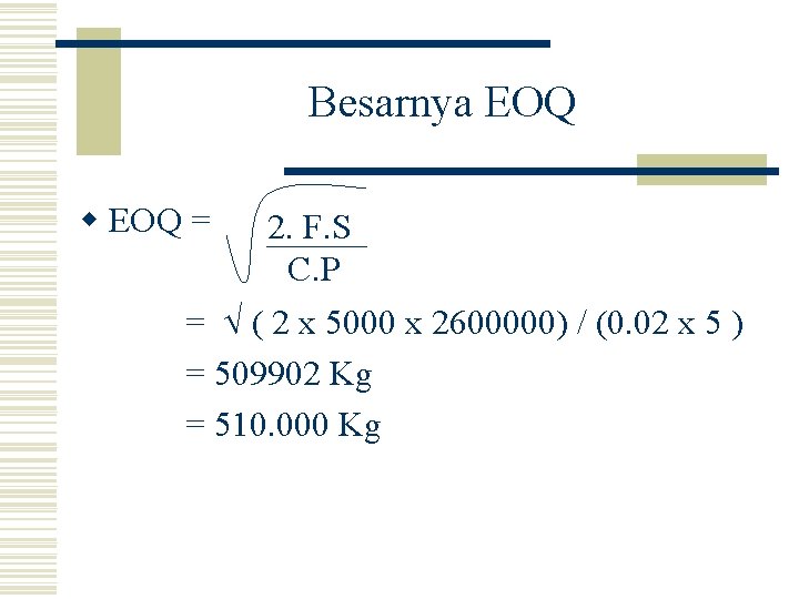 Besarnya EOQ w EOQ = 2. F. S C. P = ( 2 x