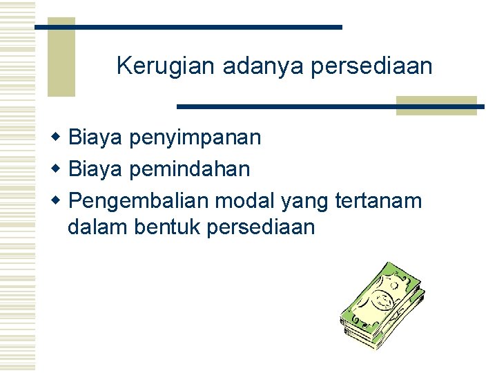 Kerugian adanya persediaan w Biaya penyimpanan w Biaya pemindahan w Pengembalian modal yang tertanam