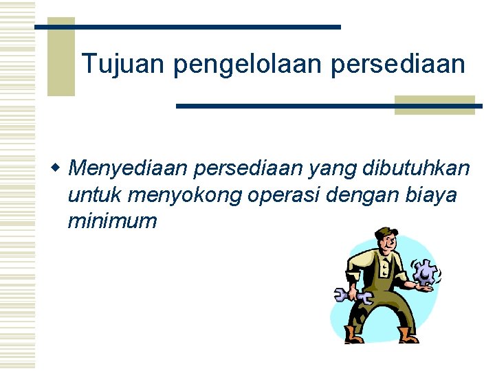 Tujuan pengelolaan persediaan w Menyediaan persediaan yang dibutuhkan untuk menyokong operasi dengan biaya minimum