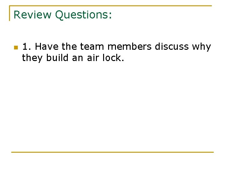 Review Questions: n 1. Have the team members discuss why they build an air