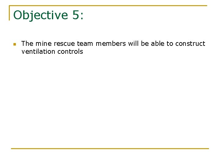 Objective 5: n The mine rescue team members will be able to construct ventilation