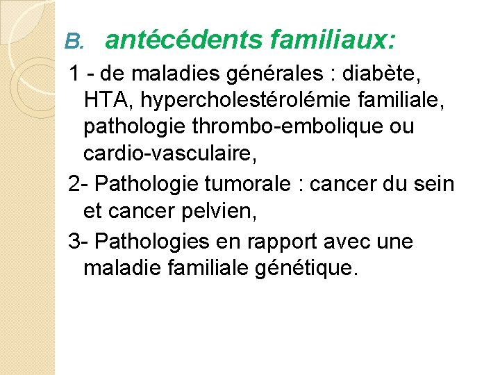 B. antécédents familiaux: 1 - de maladies générales : diabète, HTA, hypercholestérolémie familiale, pathologie