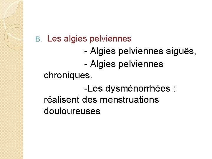B. Les algies pelviennes - Algies pelviennes aiguës, - Algies pelviennes chroniques. -Les dysménorrhées
