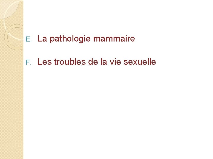 E. La pathologie mammaire F. Les troubles de la vie sexuelle 