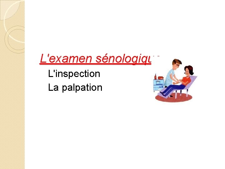 L'examen sénologique L'inspection La palpation 