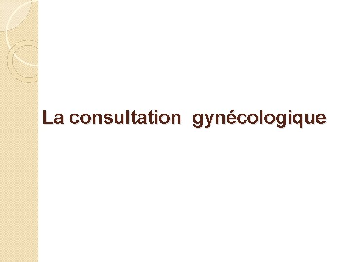  La consultation gynécologique 