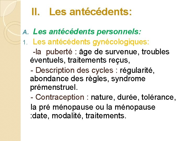II. Les antécédents: Les antécédents personnels: 1. Les antécédents gynécologiques: -la puberté : âge