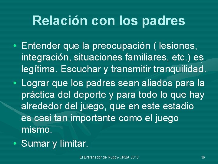 Relación con los padres • Entender que la preocupación ( lesiones, integración, situaciones familiares,