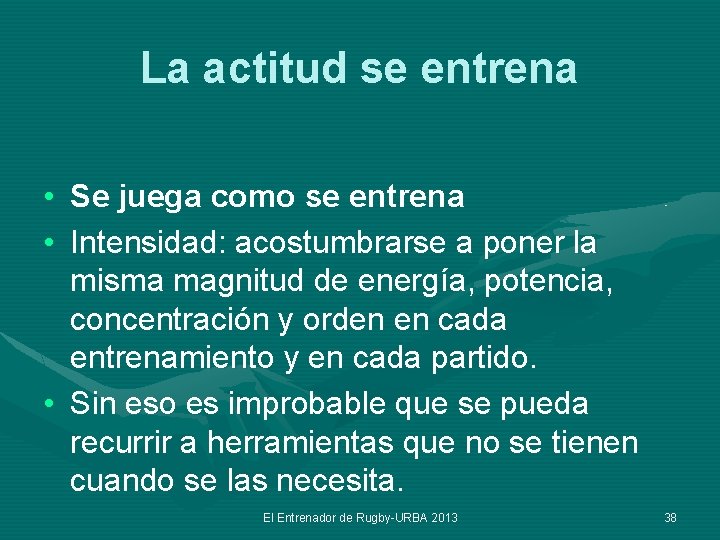La actitud se entrena • Se juega como se entrena • Intensidad: acostumbrarse a